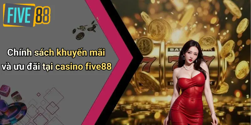 Casino FIVE88 4 Chính sách khuyến mãi và ưu đãi tại casino five88